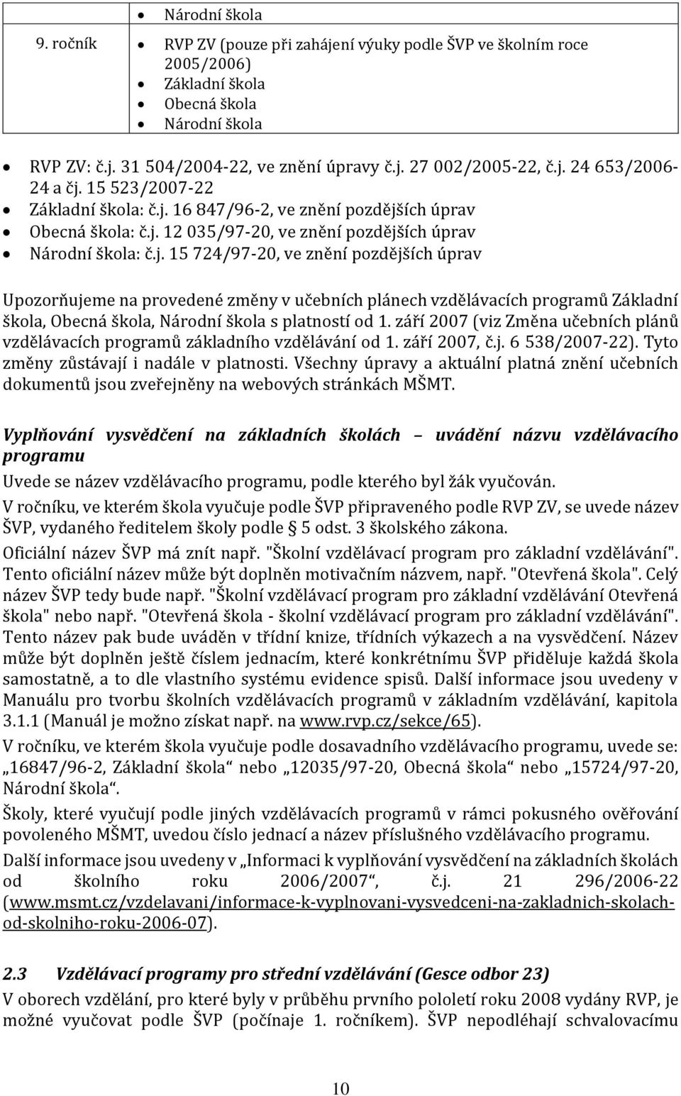 září 2007 (viz Změna učebních plánů vzdělávacích programů základního vzdělávání od 1. září 2007, č.j. 6 538/2007-22). Tyto změny zůstávají i nadále v platnosti.