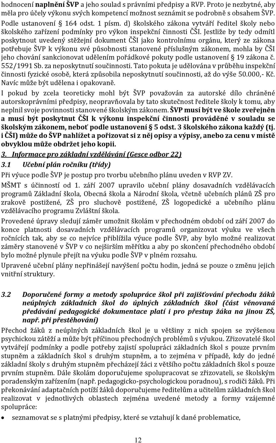 Jestliže by tedy odmítl poskytnout uvedený stěžejní dokument ČŠI jako kontrolnímu orgánu, který ze zákona potřebuje ŠVP k výkonu své působnosti stanovené příslušným zákonem, mohla by ČŠI jeho chování