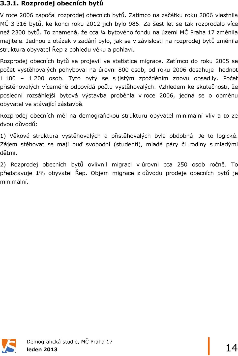 Jednou z otázek v zadání bylo, jak se v závislosti na rozprodej bytů změnila struktura obyvatel Řep z pohledu věku a pohlaví. Rozprodej obecních bytů se projevil ve statistice migrace.