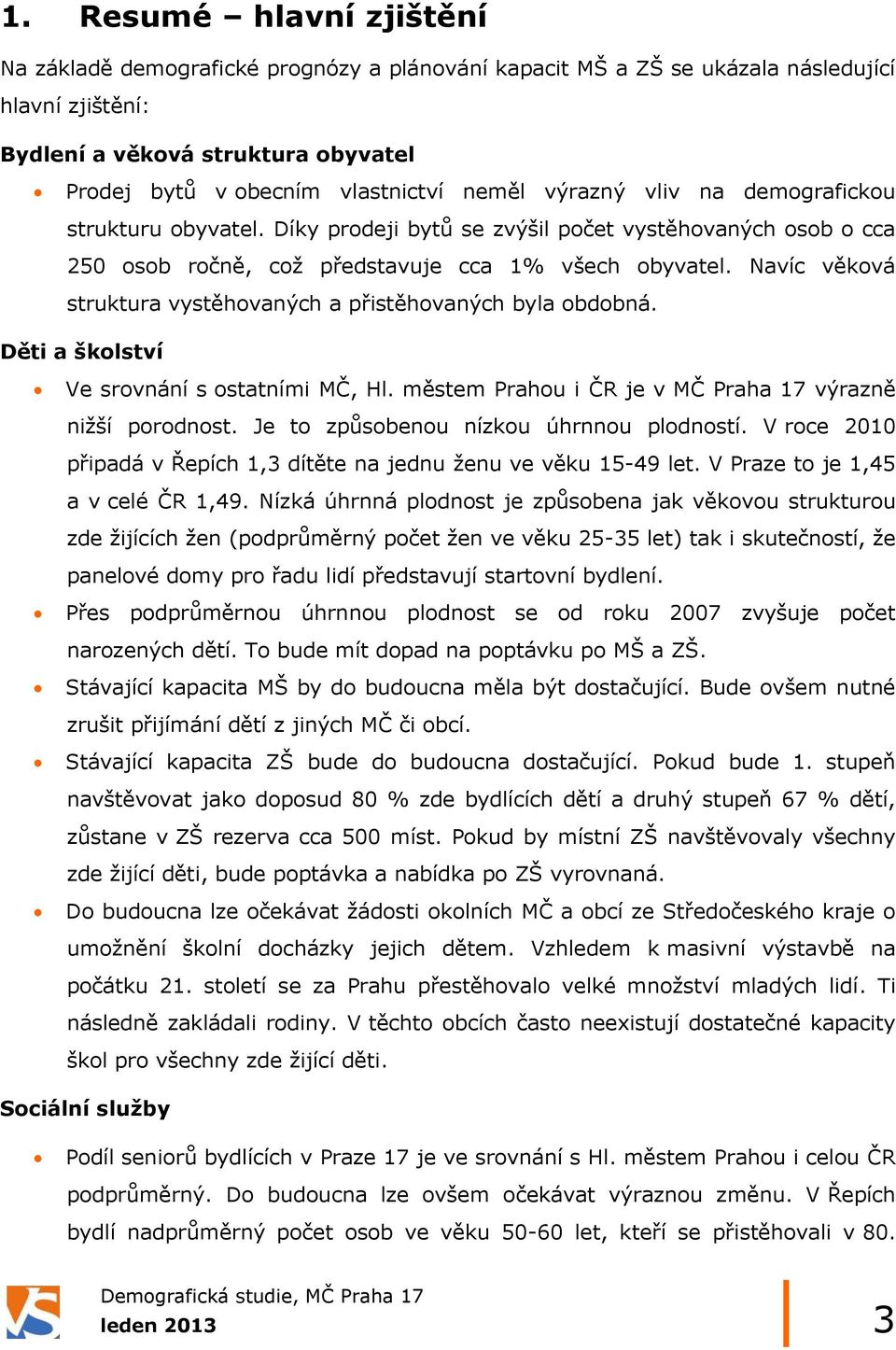 Navíc věková struktura vystěhovaných a přistěhovaných byla obdobná. Děti a školství Ve srovnání s ostatními MČ, Hl. městem Prahou i ČR je v MČ Praha 17 výrazně niţší porodnost.