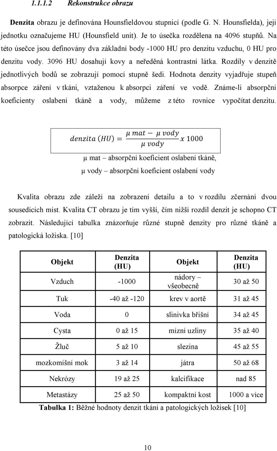 Rozdíly v denzitě jednotlivých bodů se zobrazují pomocí stupně šedi. Hodnota denzity vyjadřuje stupeň absorpce záření v tkáni, vztaženou k absorpci záření ve vodě.