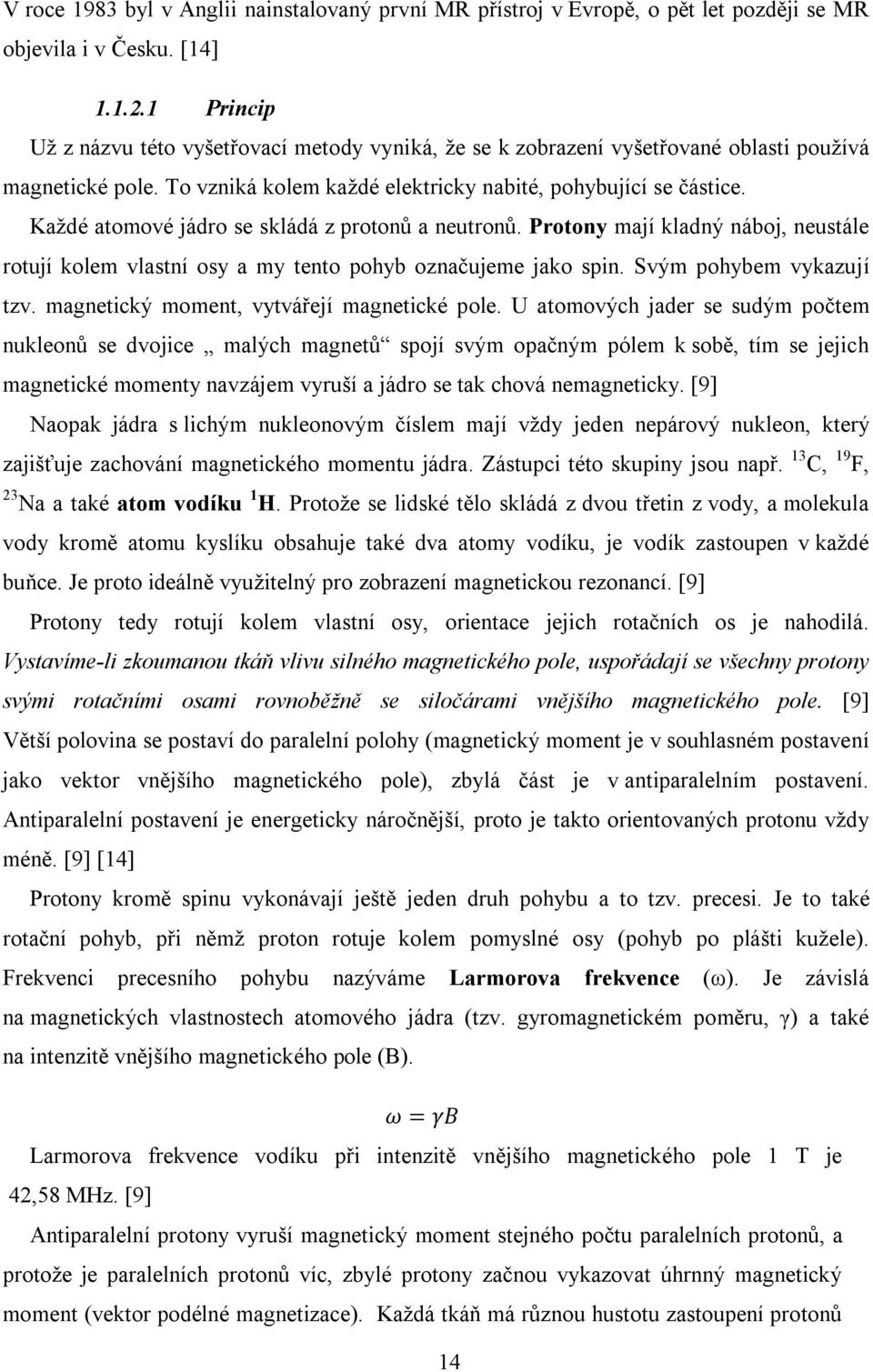 Každé atomové jádro se skládá z protonů a neutronů. Protony mají kladný náboj, neustále rotují kolem vlastní osy a my tento pohyb označujeme jako spin. Svým pohybem vykazují tzv.