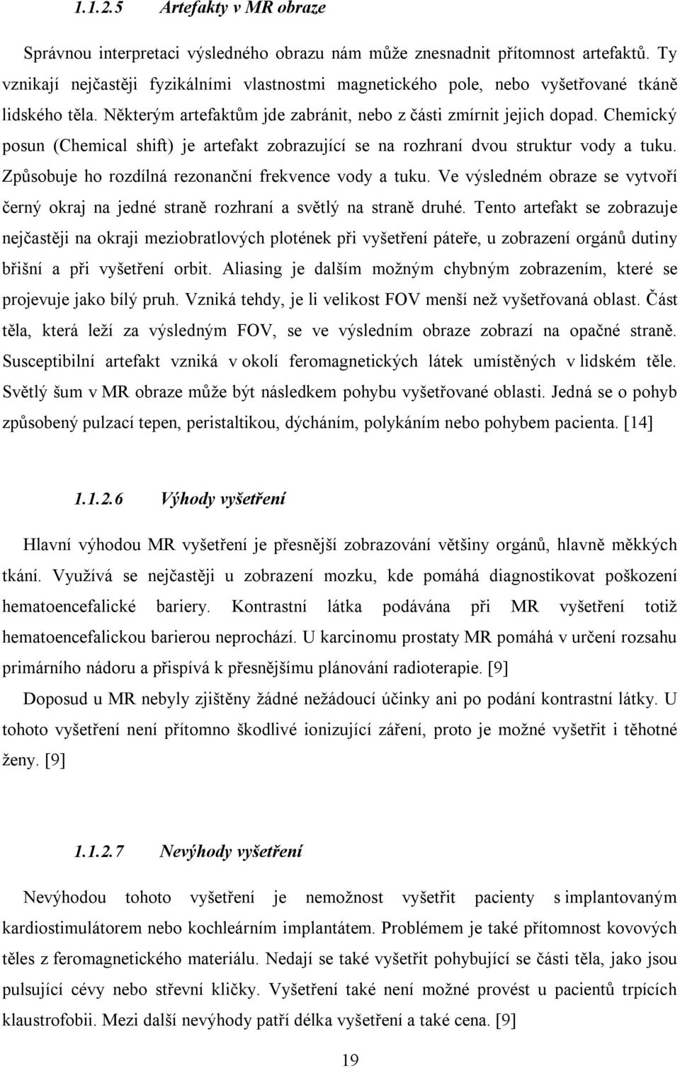 Chemický posun (Chemical shift) je artefakt zobrazující se na rozhraní dvou struktur vody a tuku. Způsobuje ho rozdílná rezonanční frekvence vody a tuku.