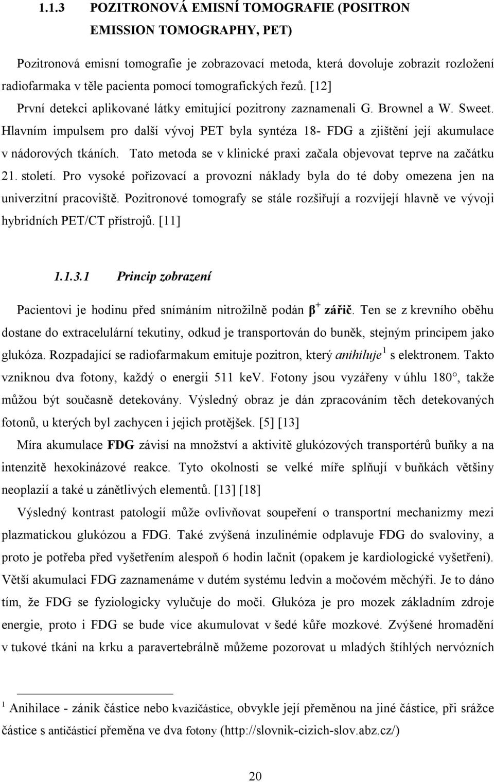 Hlavním impulsem pro další vývoj PET byla syntéza 18- FDG a zjištění její akumulace v nádorových tkáních. Tato metoda se v klinické praxi začala objevovat teprve na začátku 21. století.