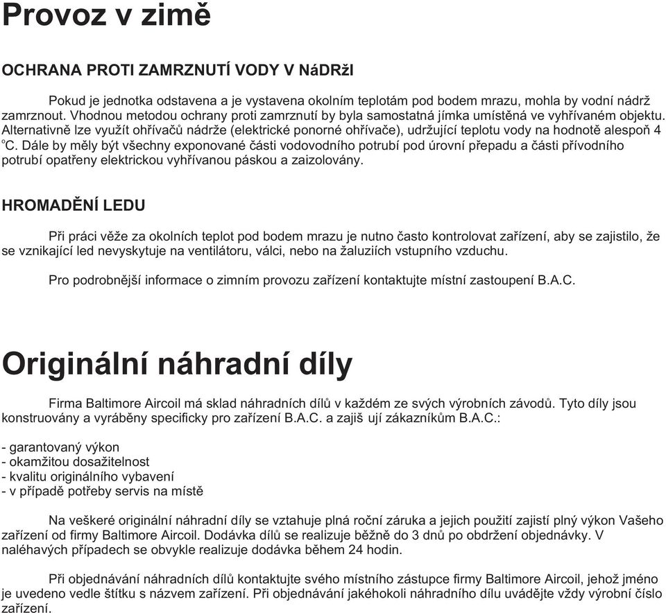 Alternativnì lze využít ohøívaèù nádrže (elektrické ponorné ohøívaèe), udržující teplotu vody na hodnotì alespoò 4 o C.