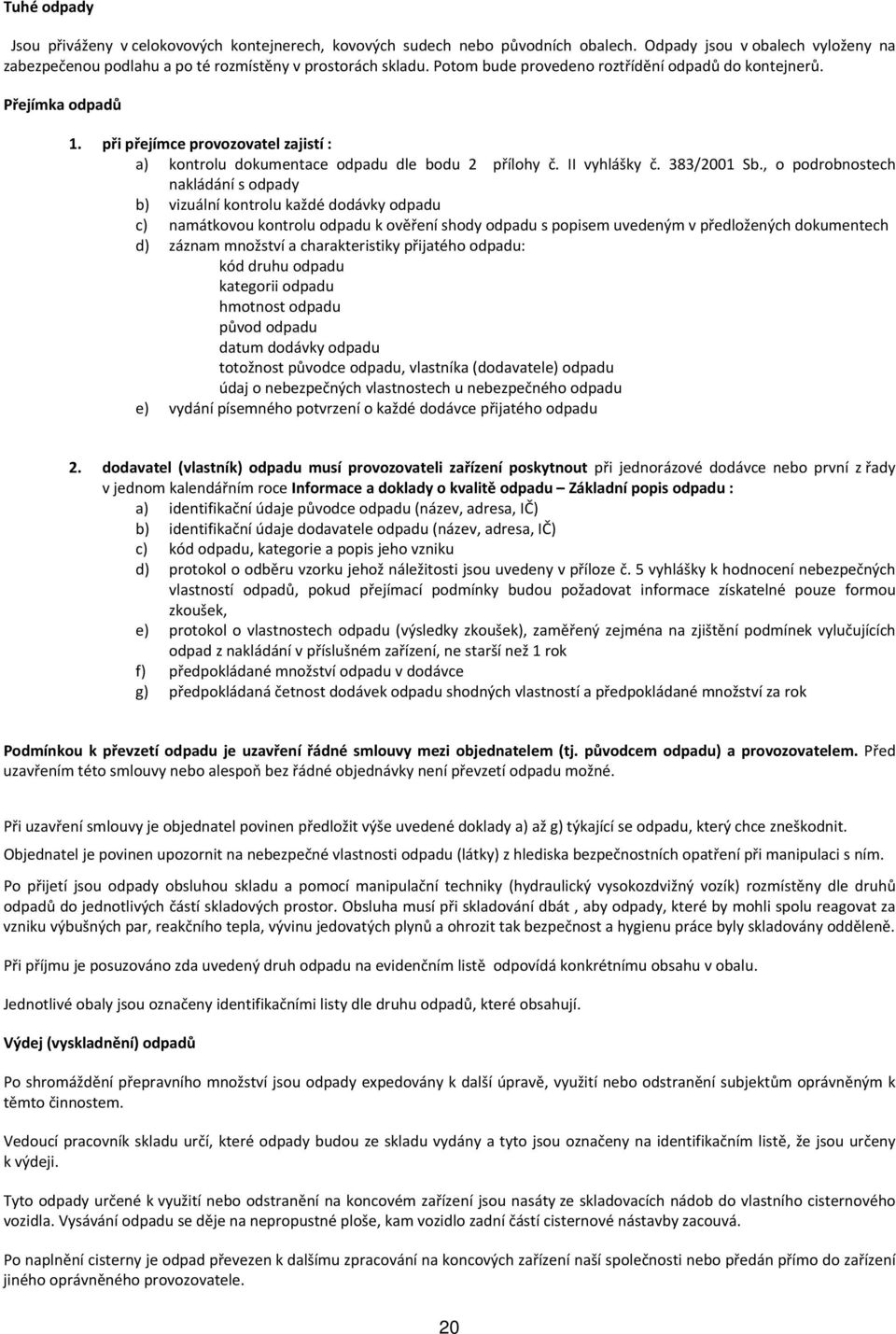 , o podrobnostech nakládání s odpady b) vizuální kontrolu každé dodávky odpadu c) namátkovou kontrolu odpadu k ověření shody odpadu s popisem uvedeným v předložených dokumentech d) záznam množství a