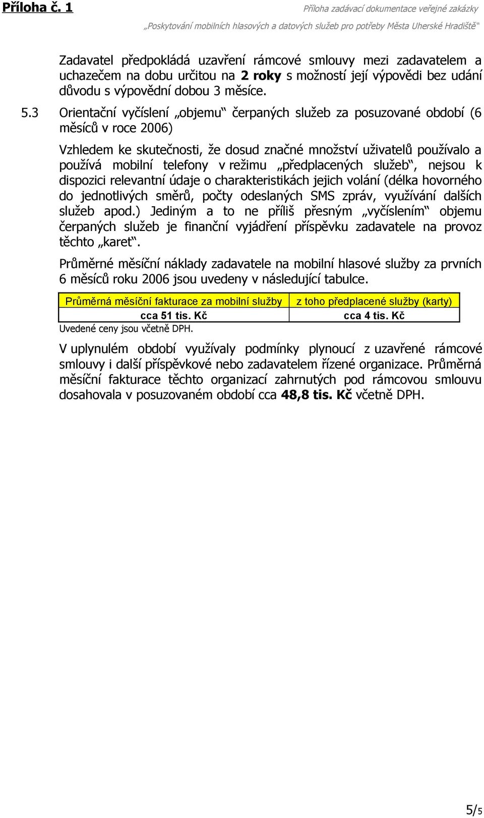 předplacených služeb, nejsou k dispozici relevantní údaje o charakteristikách jejich volání (délka hovorného do jednotlivých směrů, počty odeslaných SMS zpráv, využívání dalších služeb apod.