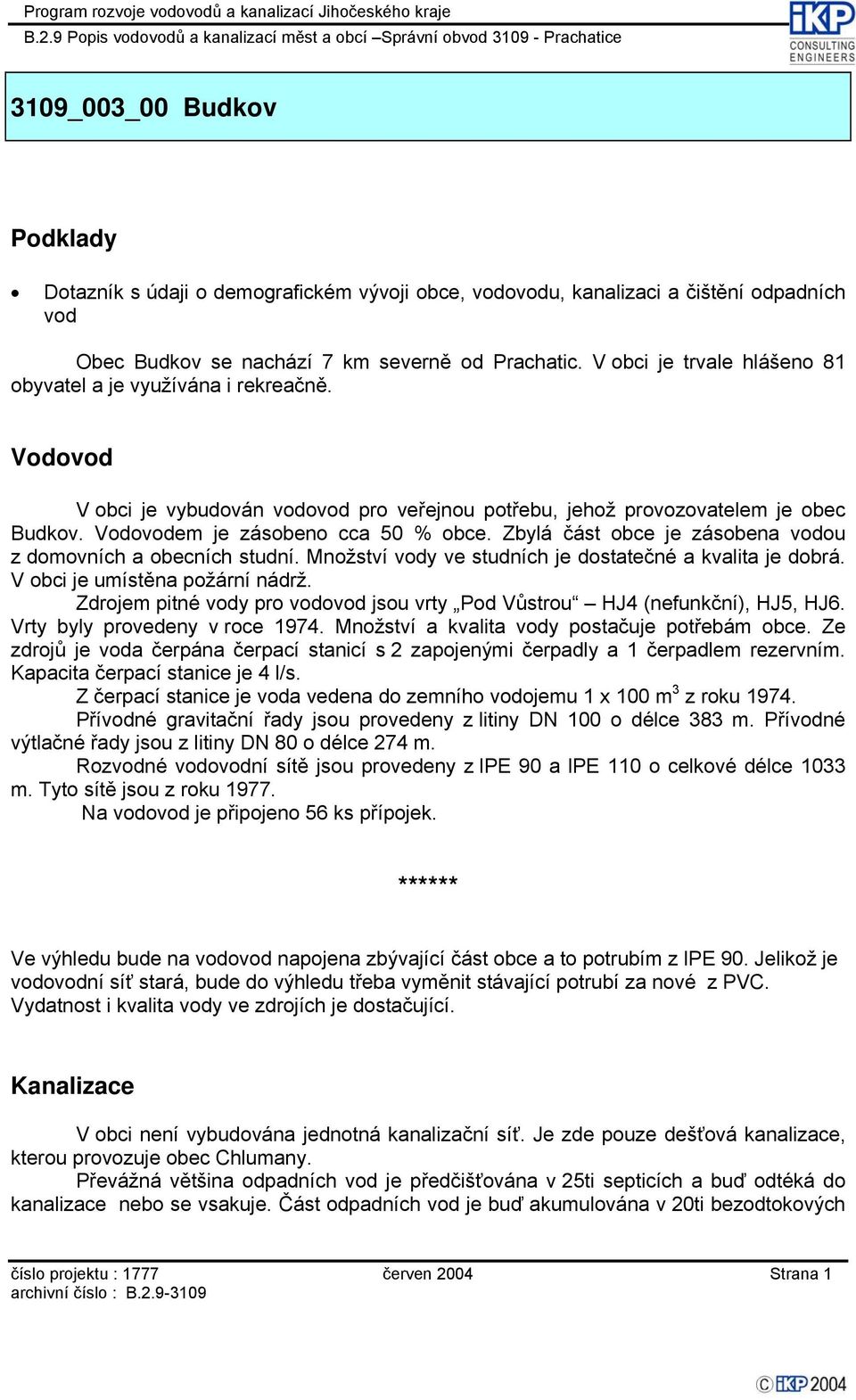 Množství y ve studních je dostatečné a kvalita je dobrá. V obci je umístěna požární nádrž. Zdrojem pitné y pro o jsou vrty Pod Vůstrou HJ4 (nefunkční), HJ5, HJ6. Vrty byly provedeny v roce 1974.