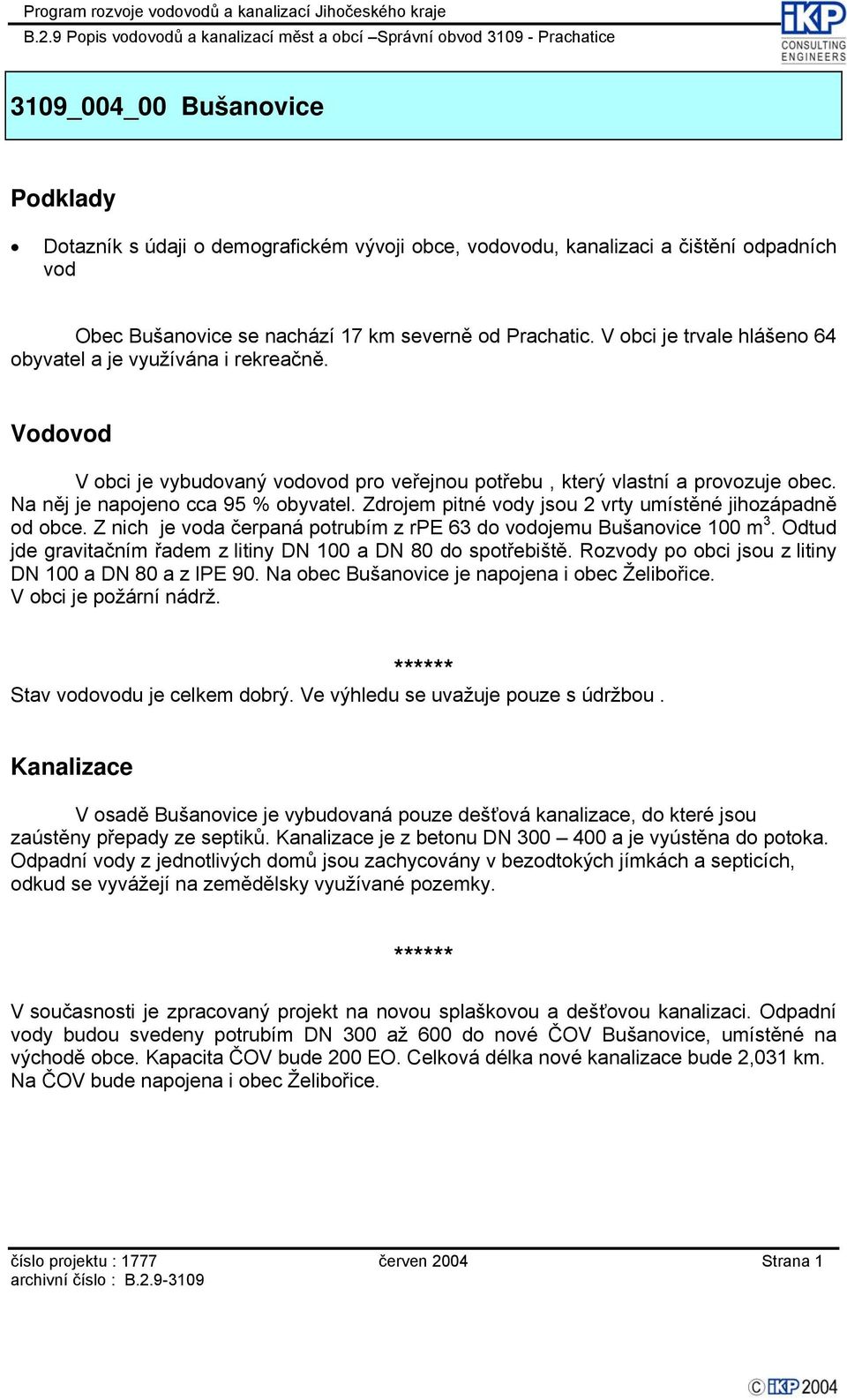 Z nich je a čerpaná potrubím z rpe 63 do ojemu Bušanovice 100 m 3. Odtud jde gravitačním řadem z litiny DN 100 a DN 80 do spotřebiště. Rozy po obci jsou z litiny DN 100 a DN 80 a z lpe 90.