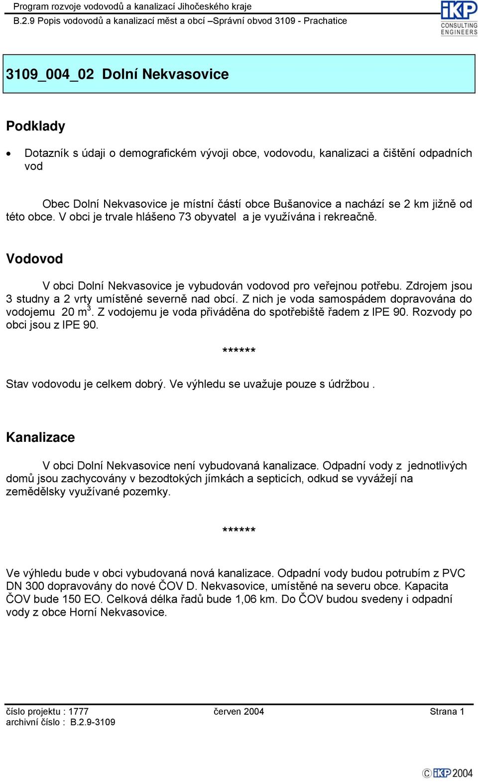 Z ojemu je a přiváděna do spotřebiště řadem z lpe 90. Rozy po obci jsou z lpe 90. Stav ou je celkem dobrý. Ve výhledu se uvažuje pouze s údržbou. V obci Dolní Nekvasovice není vybudovaná kanalizace.