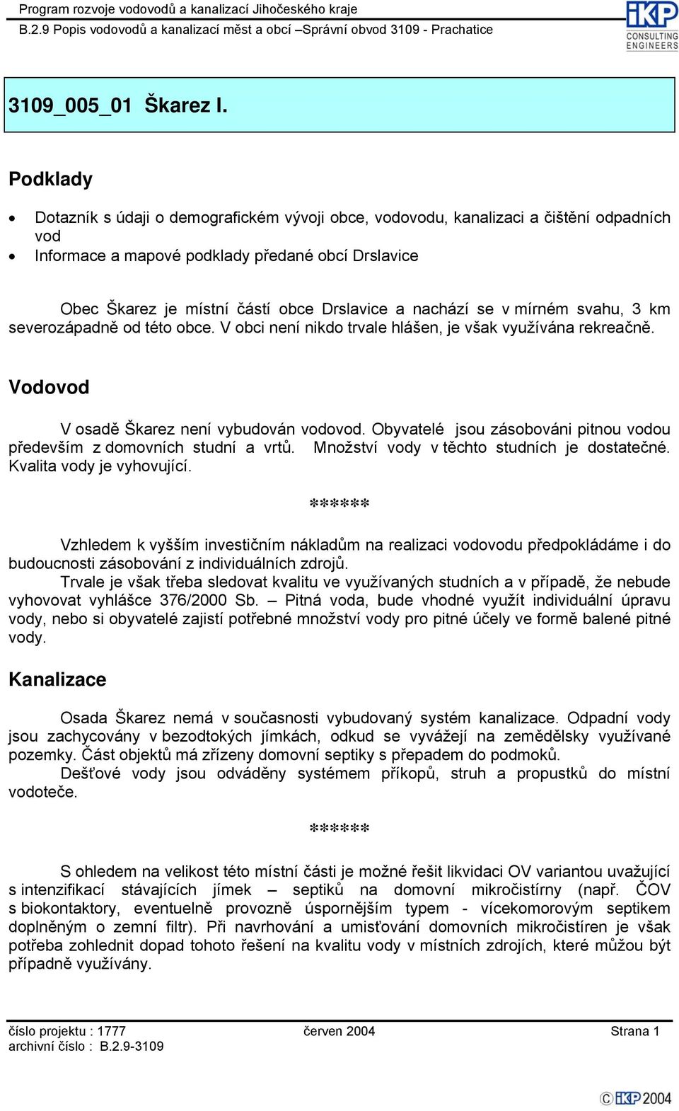 Množství y v těchto studních je dostatečné. Kvalita y je vyhovující. Vzhledem k vyšším investičním nákladům na realizaci ou předpokládáme i do budoucnosti zásobování z individuálních zdrojů.