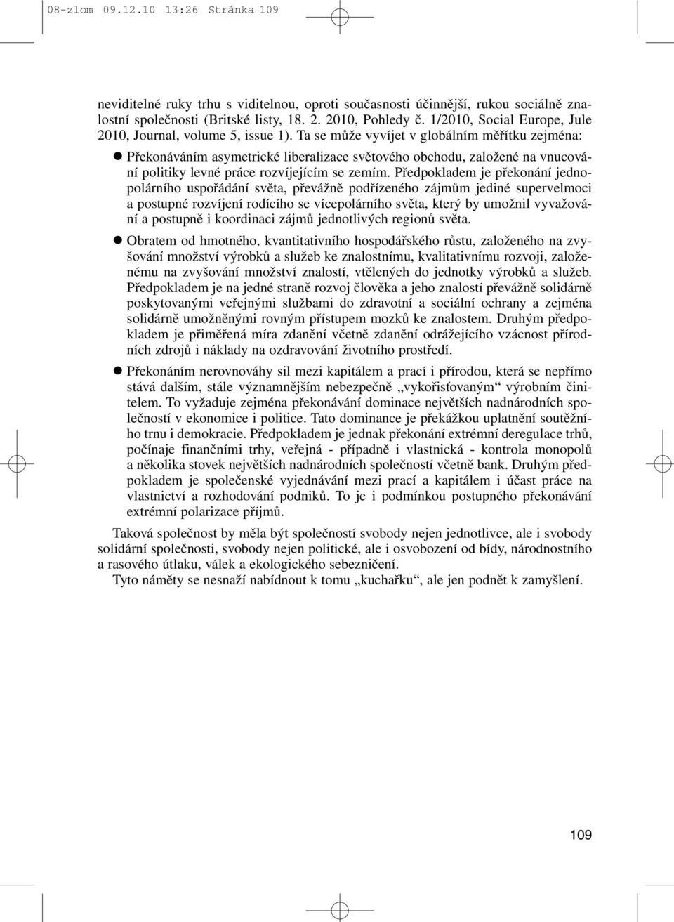 Ta se může vyvíjet v globálním měřítku zejména: Překonáváním asymetrické liberalizace světového obchodu, založené na vnucování politiky levné práce rozvíjejícím se zemím.