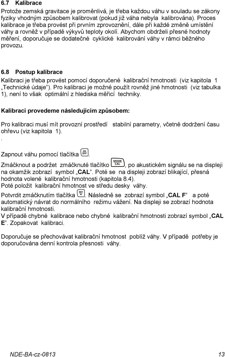 Abychom obdrželi přesné hodnoty měření, doporučuje se dodatečné cyklické kalibrování váhy v rámci běžného provozu. 6.