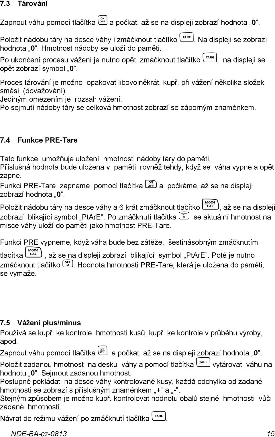 při vážení několika složek směsi (dovažování). Jediným omezením je rozsah vážení. Po sejmutí nádoby táry se celková hmotnost zobrazí se záporným znaménkem. 7.