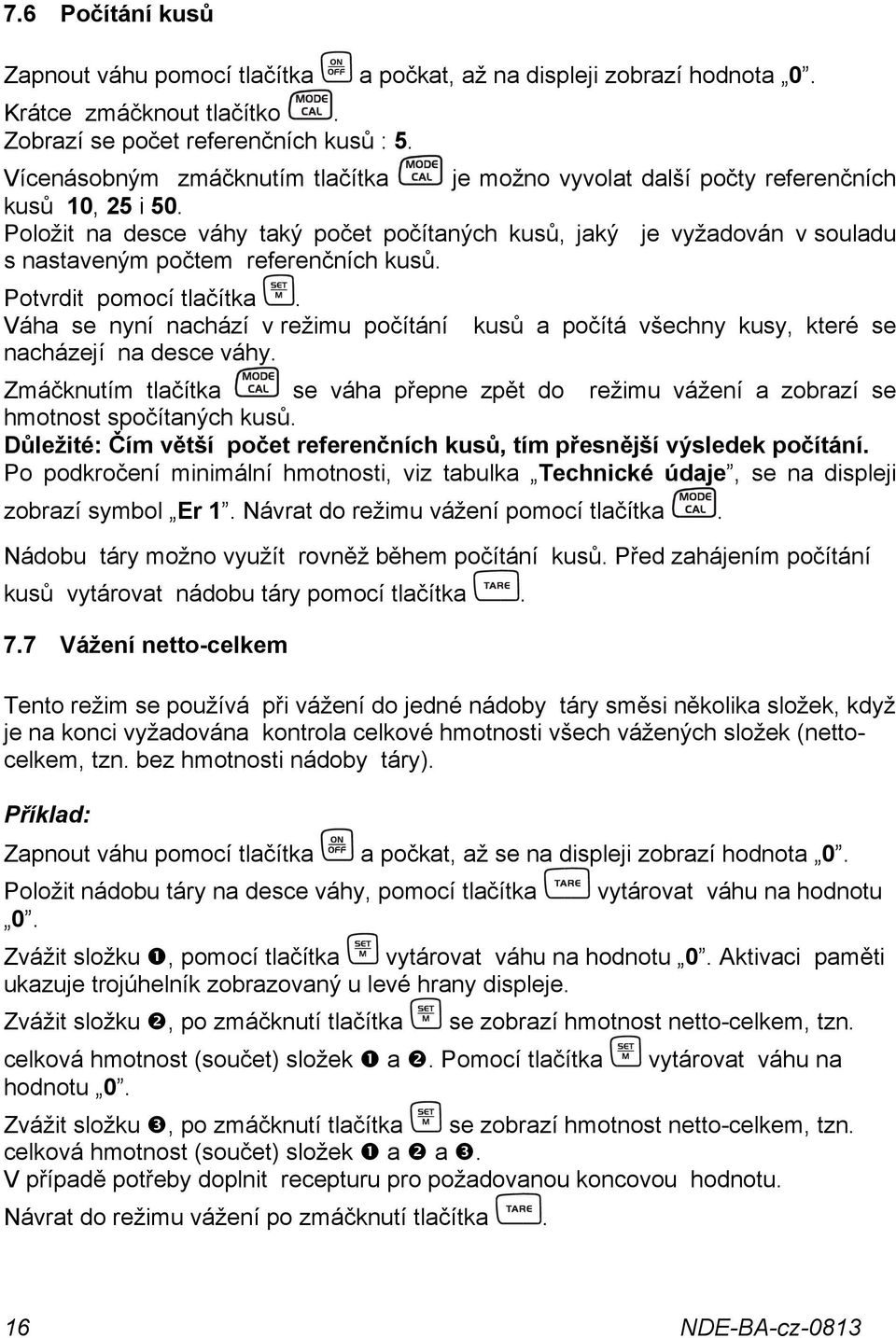 Položit na desce váhy taký počet počítaných kusů, jaký je vyžadován v souladu s nastaveným počtem referenčních kusů. Potvrdit pomocí tlačítka.