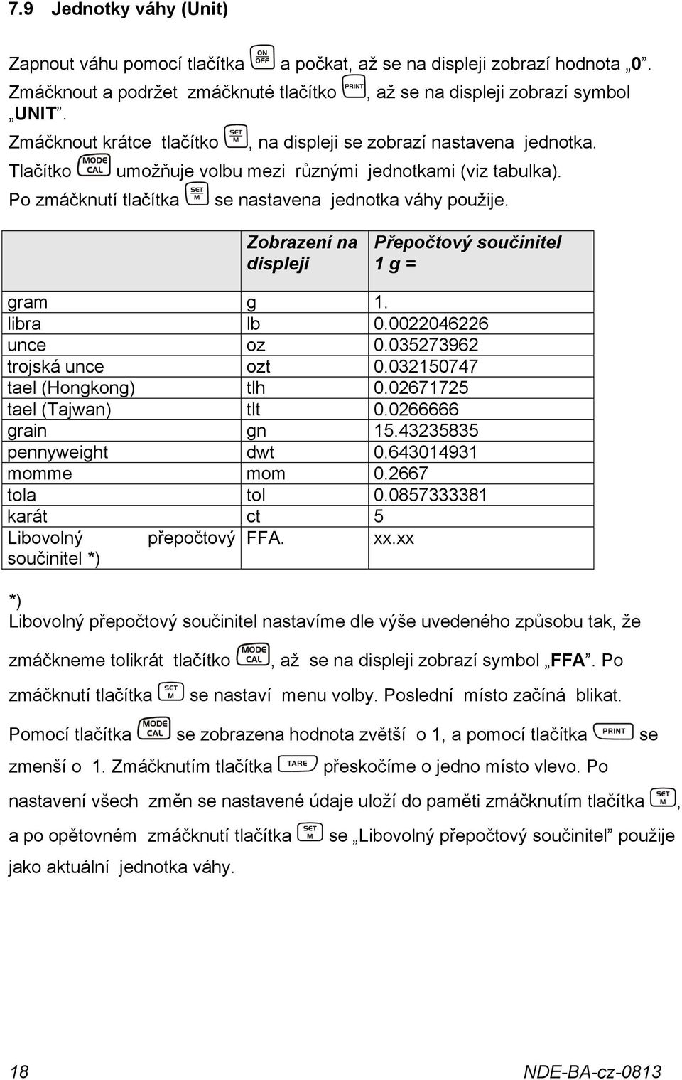 Zobrazení na displeji Přepočtový součinitel 1 g = gram g 1. libra lb 0.0022046226 unce oz 0.035273962 trojská unce ozt 0.032150747 tael (Hongkong) tlh 0.02671725 tael (Tajwan) tlt 0.