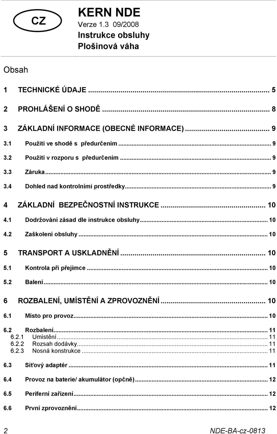 .. 10 5 TRANSPORT A USKLADNĚNÍ... 10 5.1 Kontrola při přejímce... 10 5.2 Balení... 10 6 ROZBALENÍ, UMÍSTĚNÍ A ZPROVOZNĚNÍ... 10 6.1 Místo pro provoz... 10 6.2 Rozbalení... 11 6.2.1 Umístění... 11 6.2.2 Rozsah dodávky.