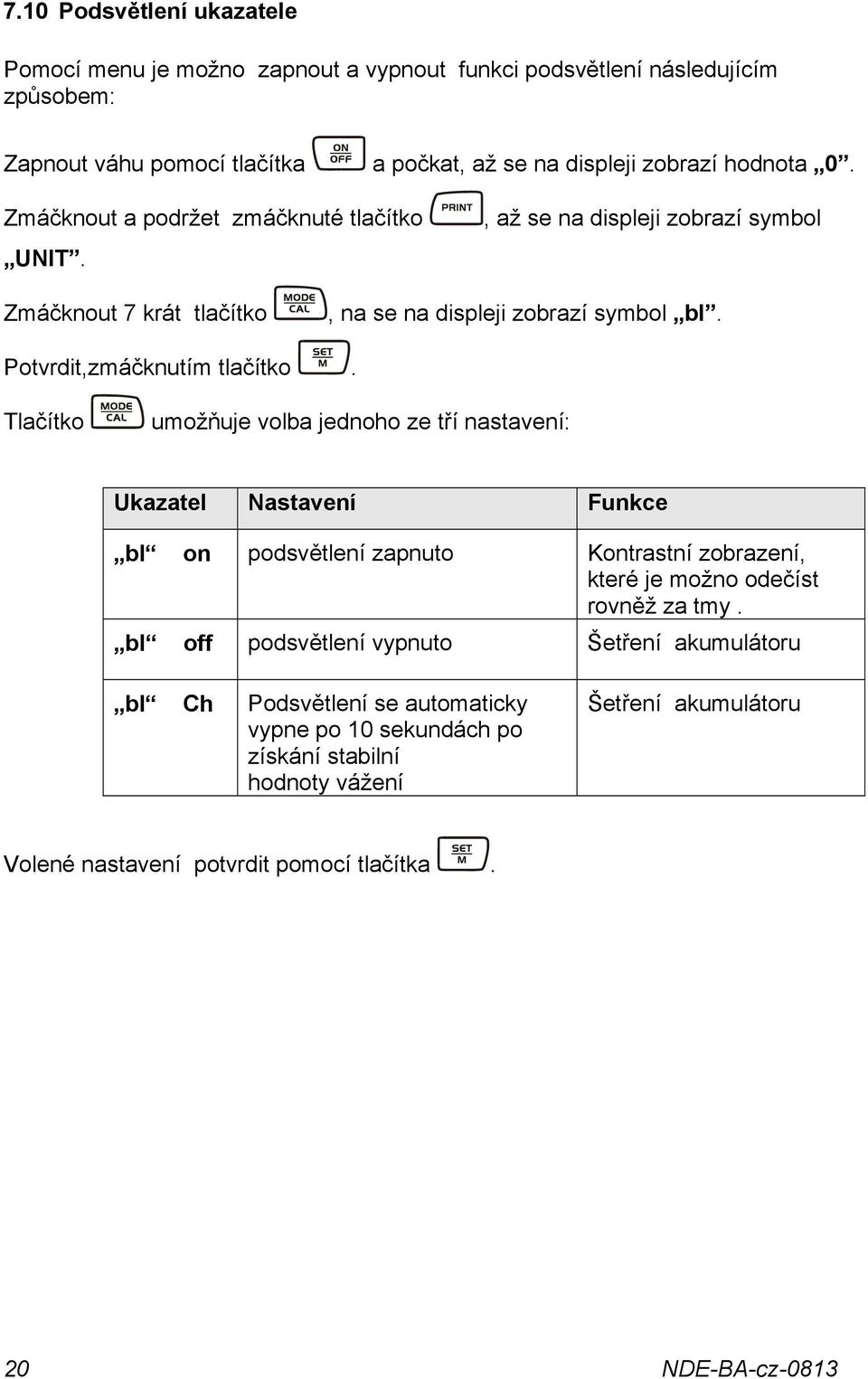 Tlačítko umožňuje volba jednoho ze tří nastavení: Ukazatel Nastavení Funkce bl on podsvětlení zapnuto Kontrastní zobrazení, které je možno odečíst rovněž za tmy.