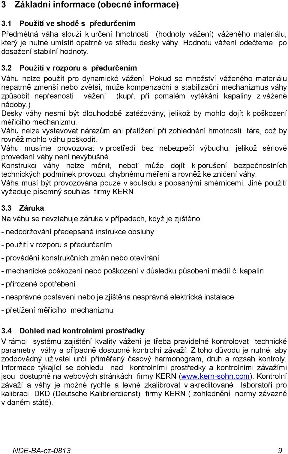 Hodnotu vážení odečteme po dosažení stabilní hodnoty. 3.2 Použití v rozporu s předurčením Váhu nelze použít pro dynamické vážení.