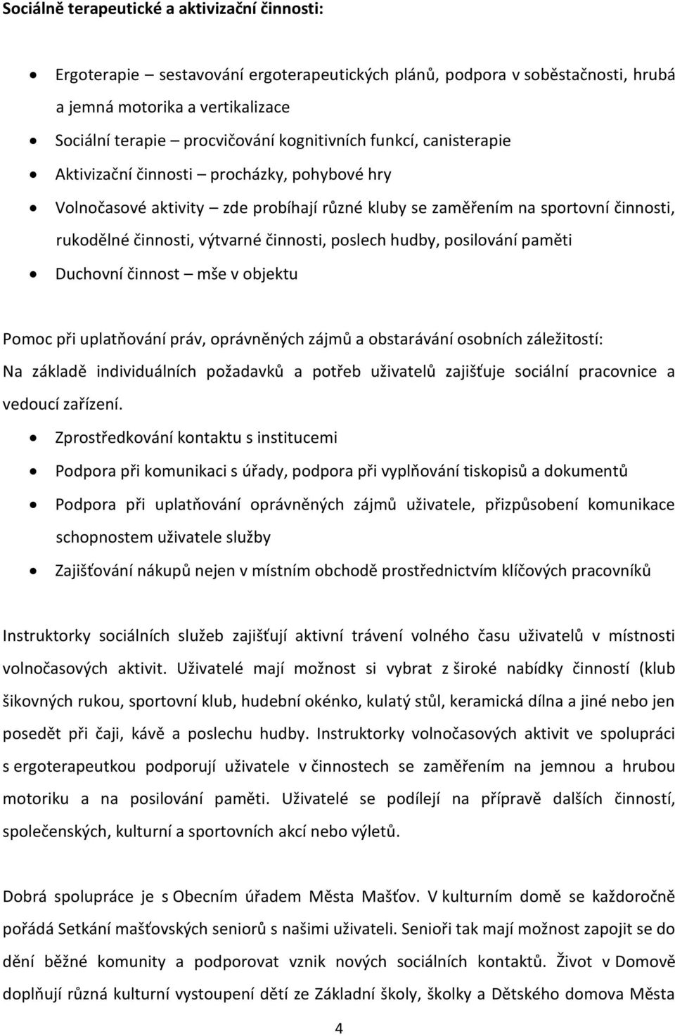 činnosti, poslech hudby, posilování paměti Duchovní činnost mše v objektu Pomoc při uplatňování práv, oprávněných zájmů a obstarávání osobních záležitostí: Na základě individuálních požadavků a