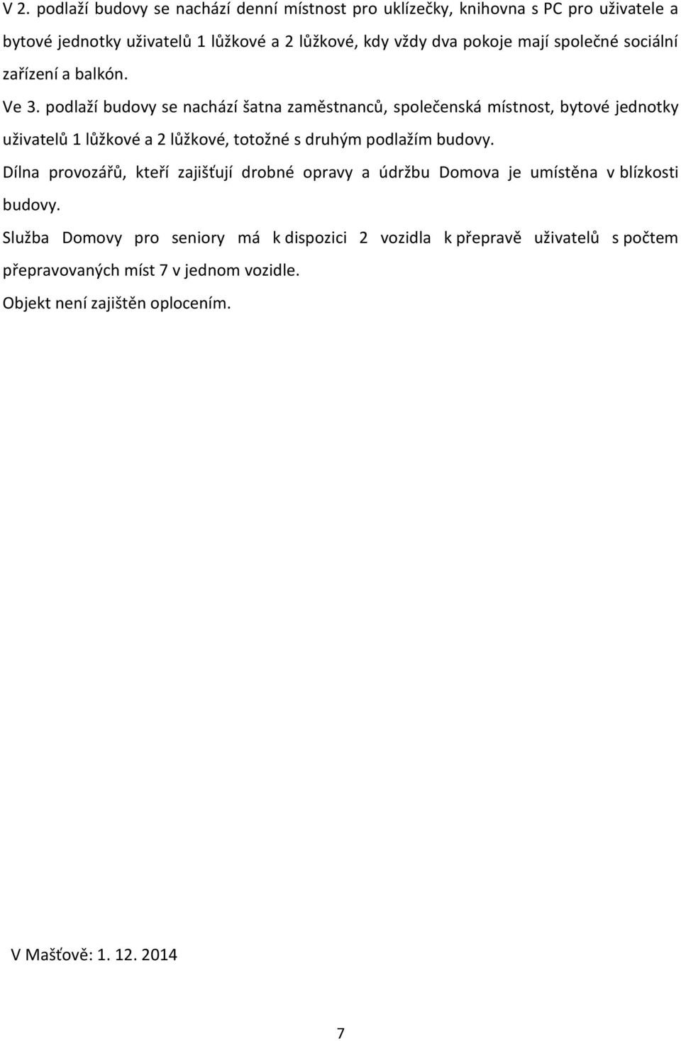 podlaží budovy se nachází šatna zaměstnanců, společenská místnost, bytové jednotky uživatelů 1 lůžkové a 2 lůžkové, totožné s druhým podlažím budovy.