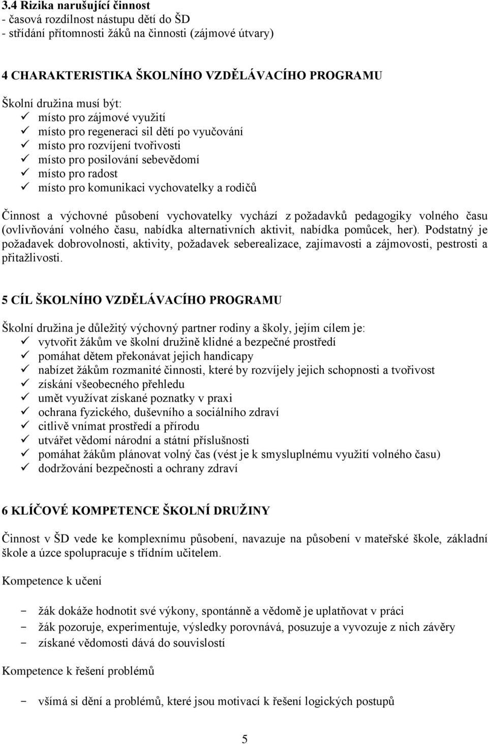 a výchovné působení vychovatelky vychází z požadavků pedagogiky volného času (ovlivňování volného času, nabídka alternativních aktivit, nabídka pomůcek, her).