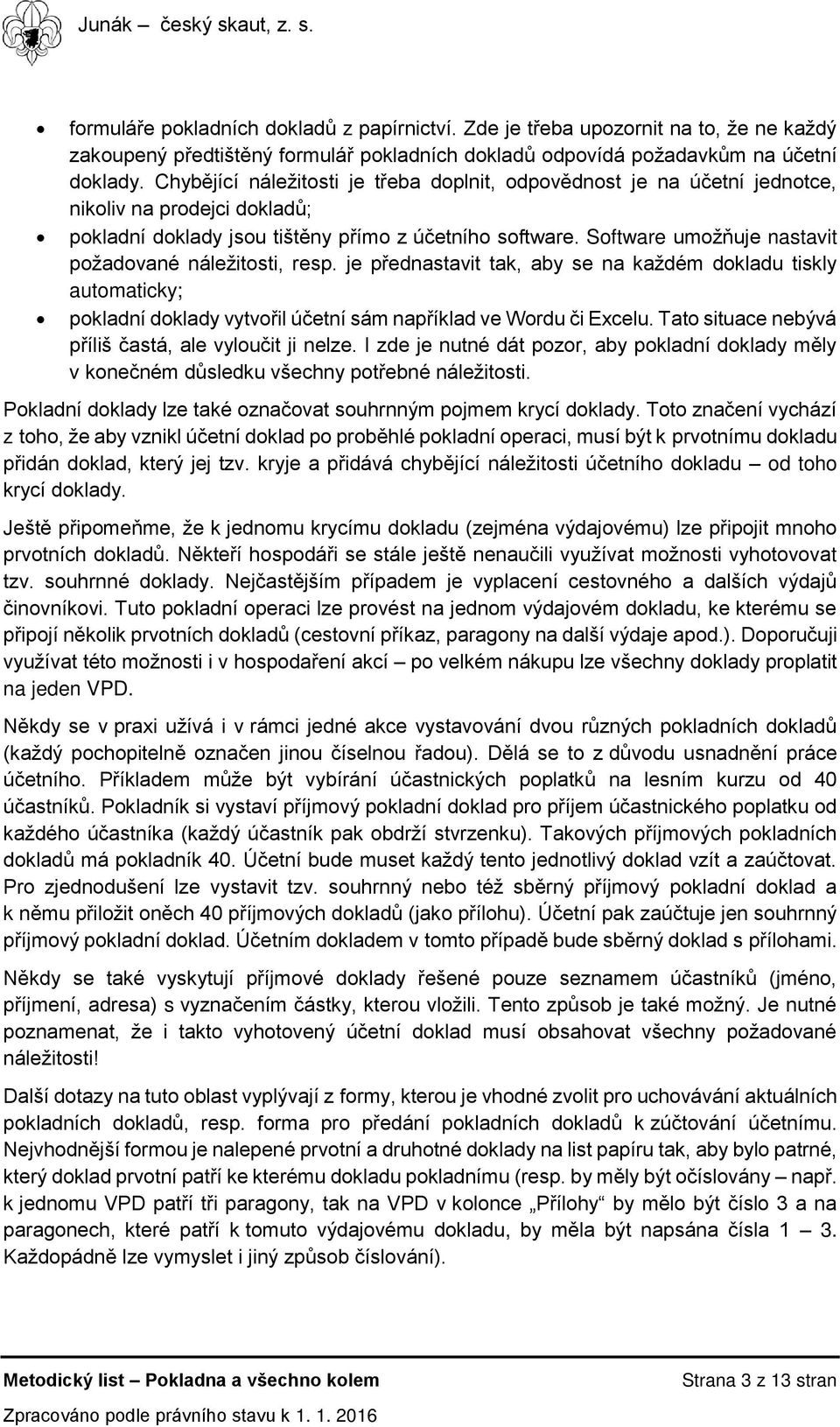 Software umožňuje nastavit požadované náležitosti, resp. je přednastavit tak, aby se na každém dokladu tiskly automaticky; pokladní doklady vytvořil účetní sám například ve Wordu či Excelu.