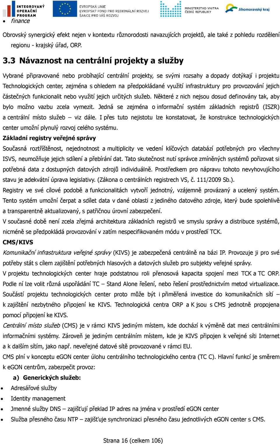 předpokládané využití infrastruktury pro provozování jejich částečných funkcionalit nebo využití jejich určitých služeb. Některé z nich nejsou dosud definovány tak, aby bylo možno vazbu zcela vymezit.