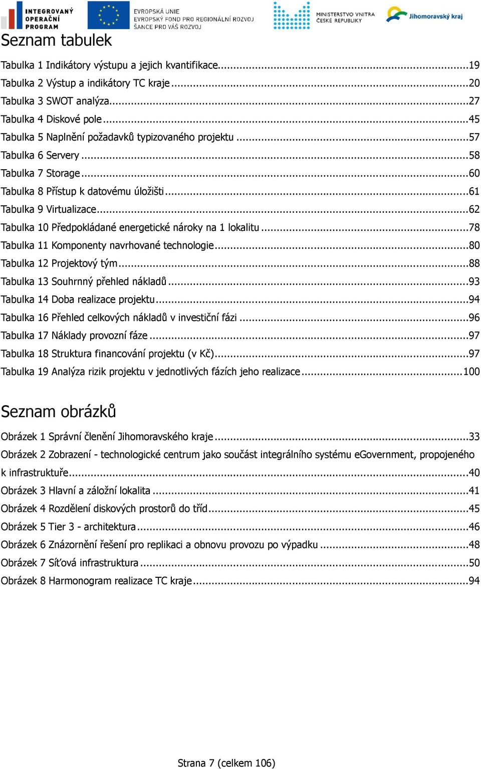 ..62 Tabulka 10 Předpokládané energetické nároky na 1 lokalitu...78 Tabulka 11 Komponenty navrhované technologie...80 Tabulka 12 Projektový tým...88 Tabulka 13 Souhrnný přehled nákladů.