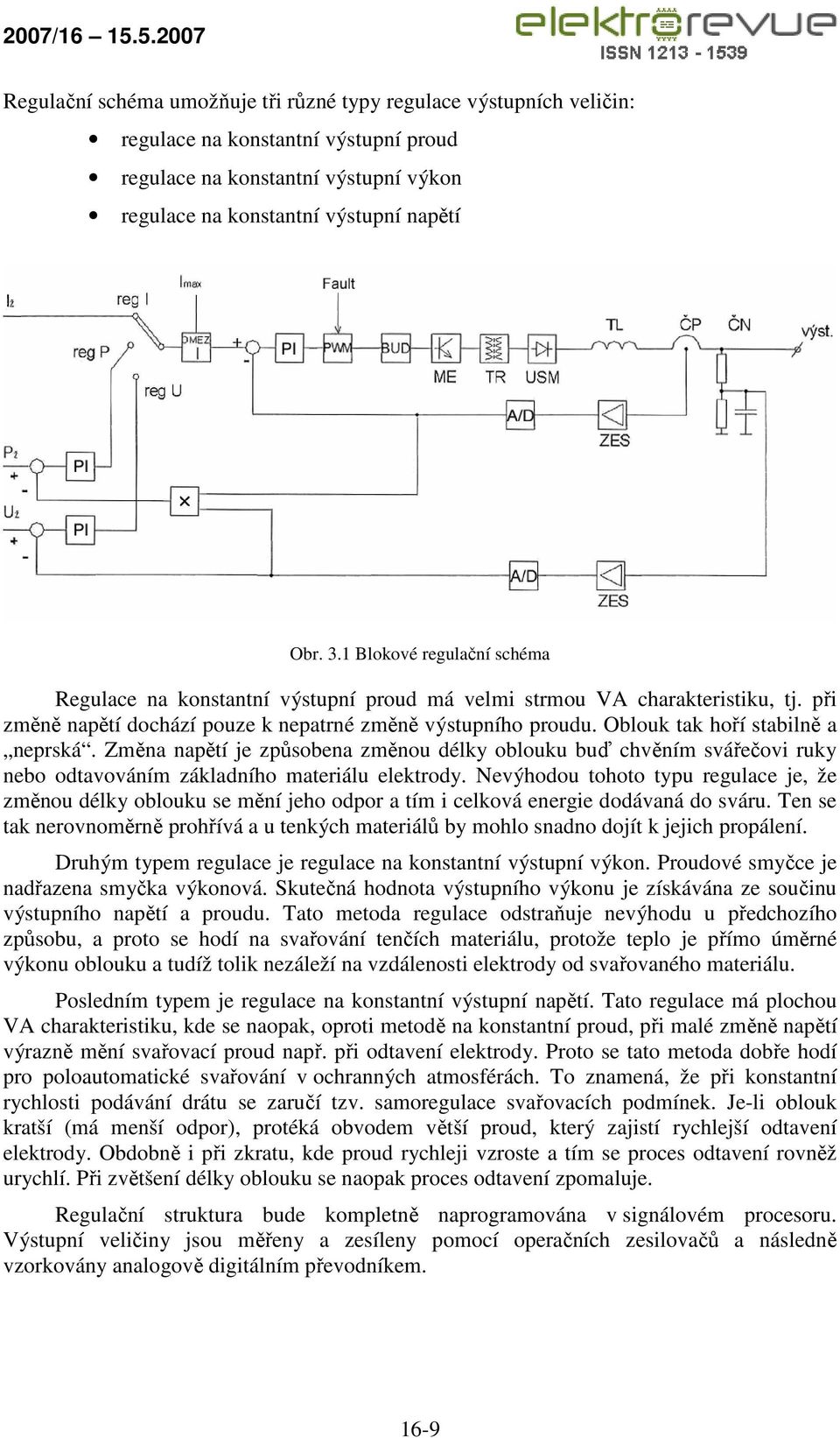 Oblouk tak hoří stabilně a neprská. Změna napětí je způsobena změnou délky oblouku buď chvěním svářečovi ruky nebo odtavováním základního materiálu elektrody.