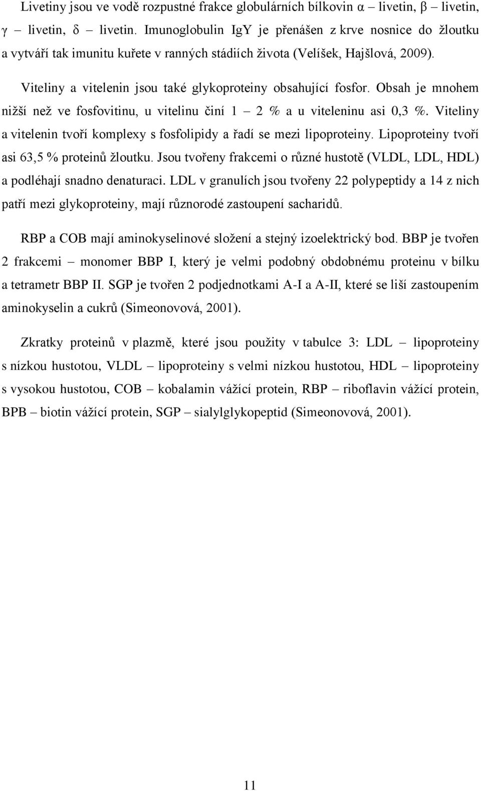 Viteliny a vitelenin jsou také glykoproteiny obsahující fosfor. Obsah je mnohem nižší než ve fosfovitinu, u vitelinu činí 1 2 % a u viteleninu asi 0,3 %.