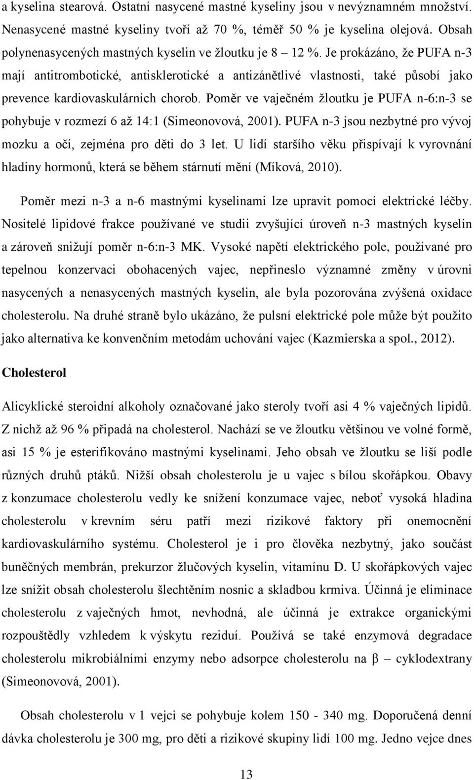 Je prokázáno, že PUFA n-3 mají antitrombotické, antisklerotické a antizánětlivé vlastnosti, také působí jako prevence kardiovaskulárních chorob.