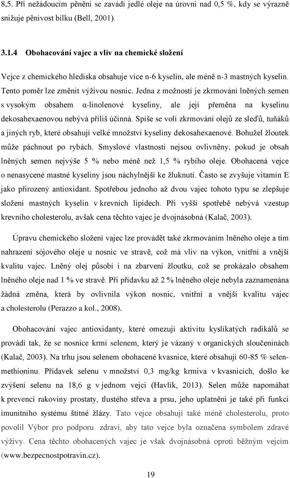 Jedna z možností je zkrmování lněných semen s vysokým obsahem α-linolenové kyseliny, ale její přeměna na kyselinu dekosahexaenovou nebývá příliš účinná.