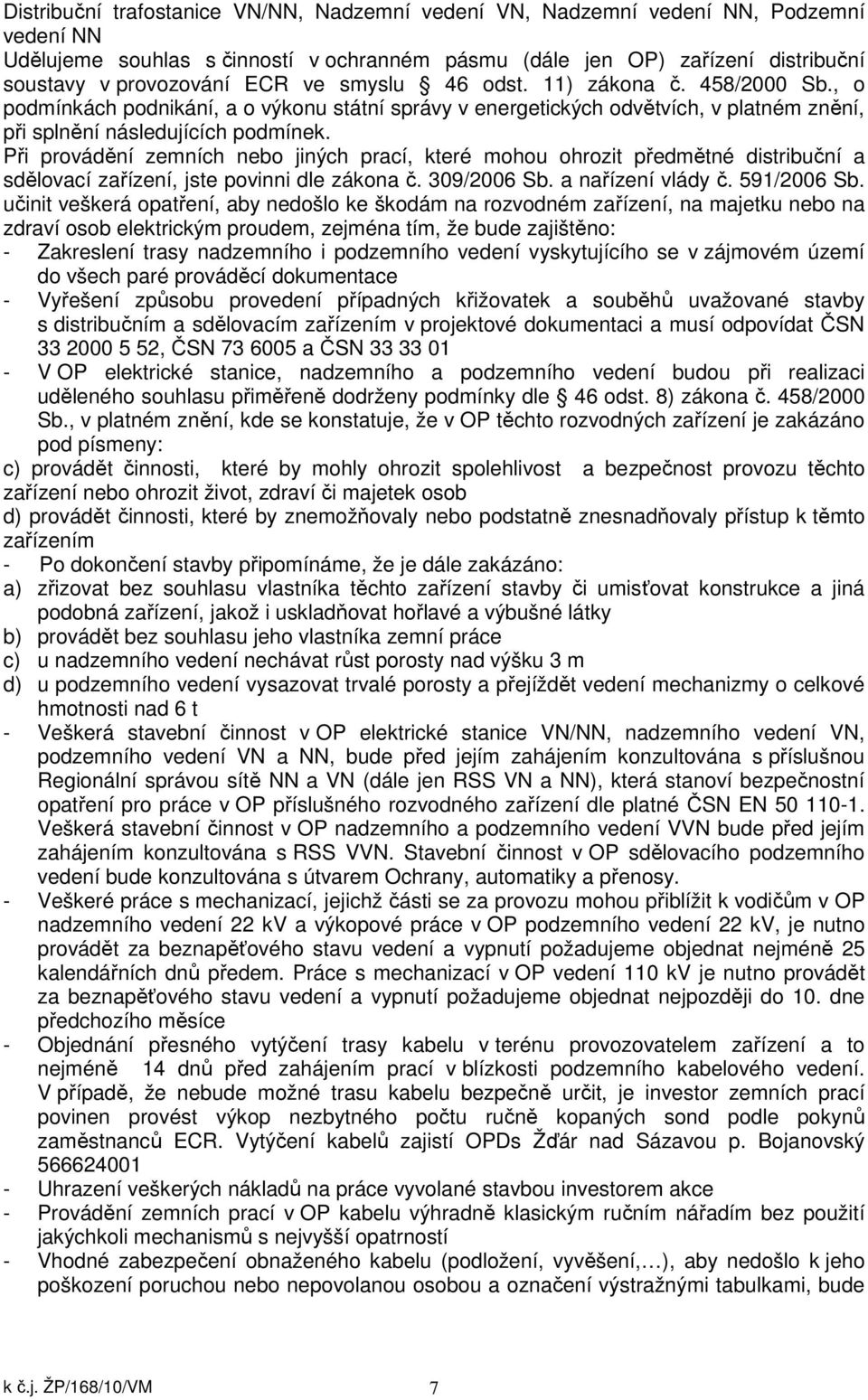 Při provádění zemních nebo jiných prací, které mohou ohrozit předmětné distribuční a sdělovací zařízení, jste povinni dle zákona č. 309/2006 Sb. a nařízení vlády č. 591/2006 Sb.