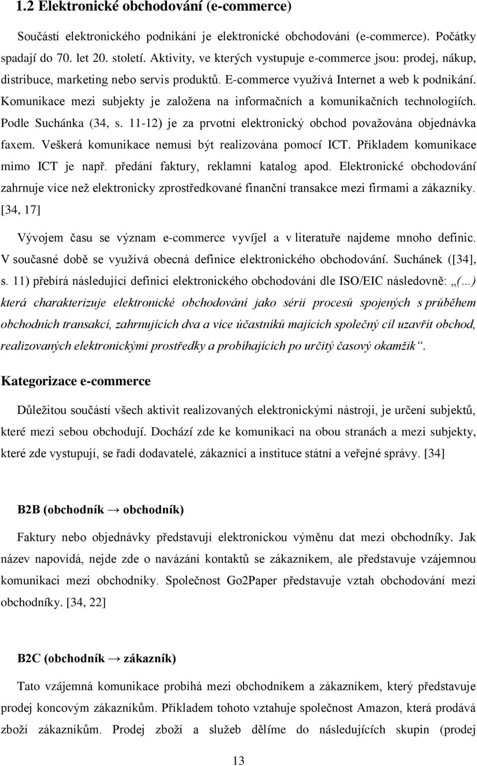 Komunikace mezi subjekty je zaloţena na informačních a komunikačních technologiích. Podle Suchánka (34, s. 11-12) je za prvotní elektronický obchod povaţována objednávka faxem.