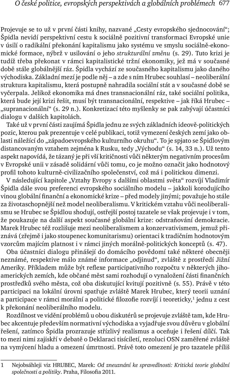 Tuto krizi je tudíž třeba překonat v rámci kapitalistické tržní ekonomiky, jež má v současné době stále globálnější ráz. Špidla vychází ze současného kapitalismu jako daného východiska.