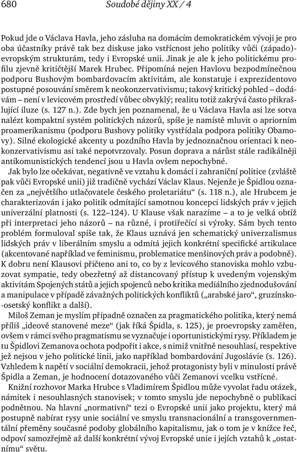 Připomíná nejen Havlovu bezpodmínečnou podporu Bushovým bombardovacím aktivitám, ale konstatuje i exprezidentovo postupné posouvání směrem k neokonzervativismu; takový kritický pohled dodávám není v