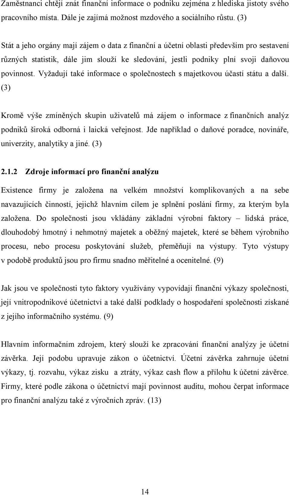 Vyžadují také informace o společnostech s majetkovou účastí státu a další. (3) Kromě výše zmíněných skupin uživatelů má zájem o informace z finančních analýz podniků široká odborná i laická veřejnost.