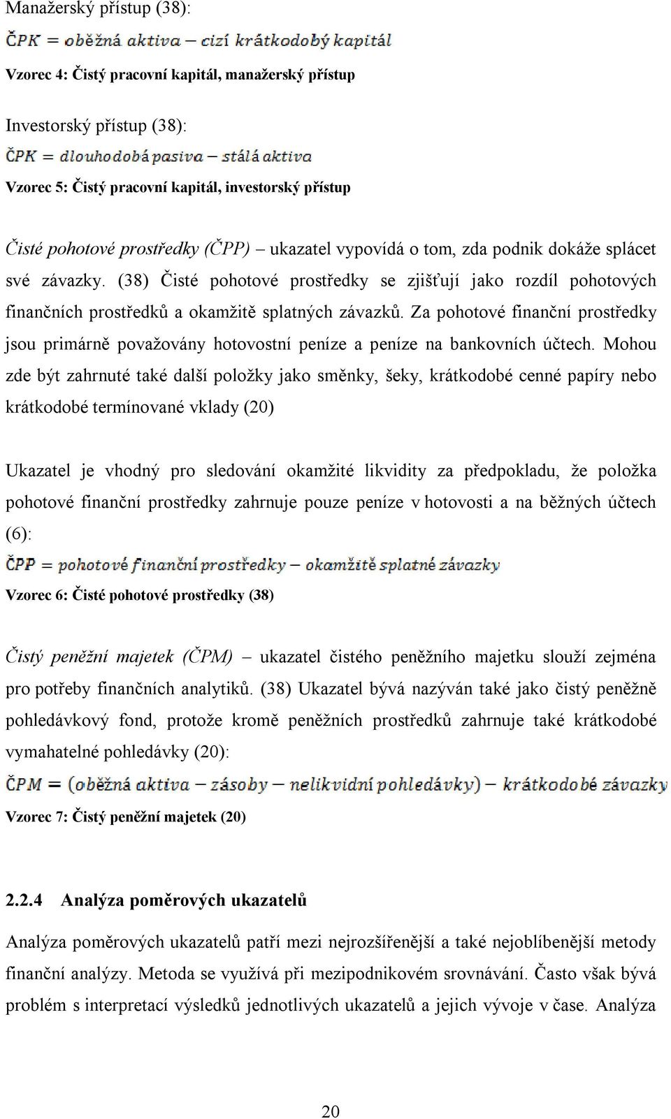 Za pohotové finanční prostředky jsou primárně považovány hotovostní peníze a peníze na bankovních účtech.