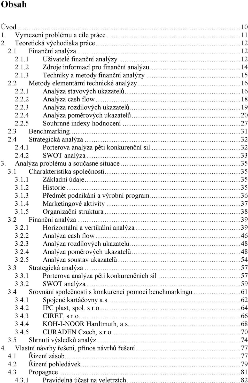 ..19 2.2.4 Analýza poměrových ukazatelů...20 2.2.5 Souhrnné indexy hodnocení...27 2.3 Benchmarking...31 2.4 Strategická analýza...32 2.4.1 Porterova analýza pěti konkurenční sil...32 2.4.2 SWOT analýza.