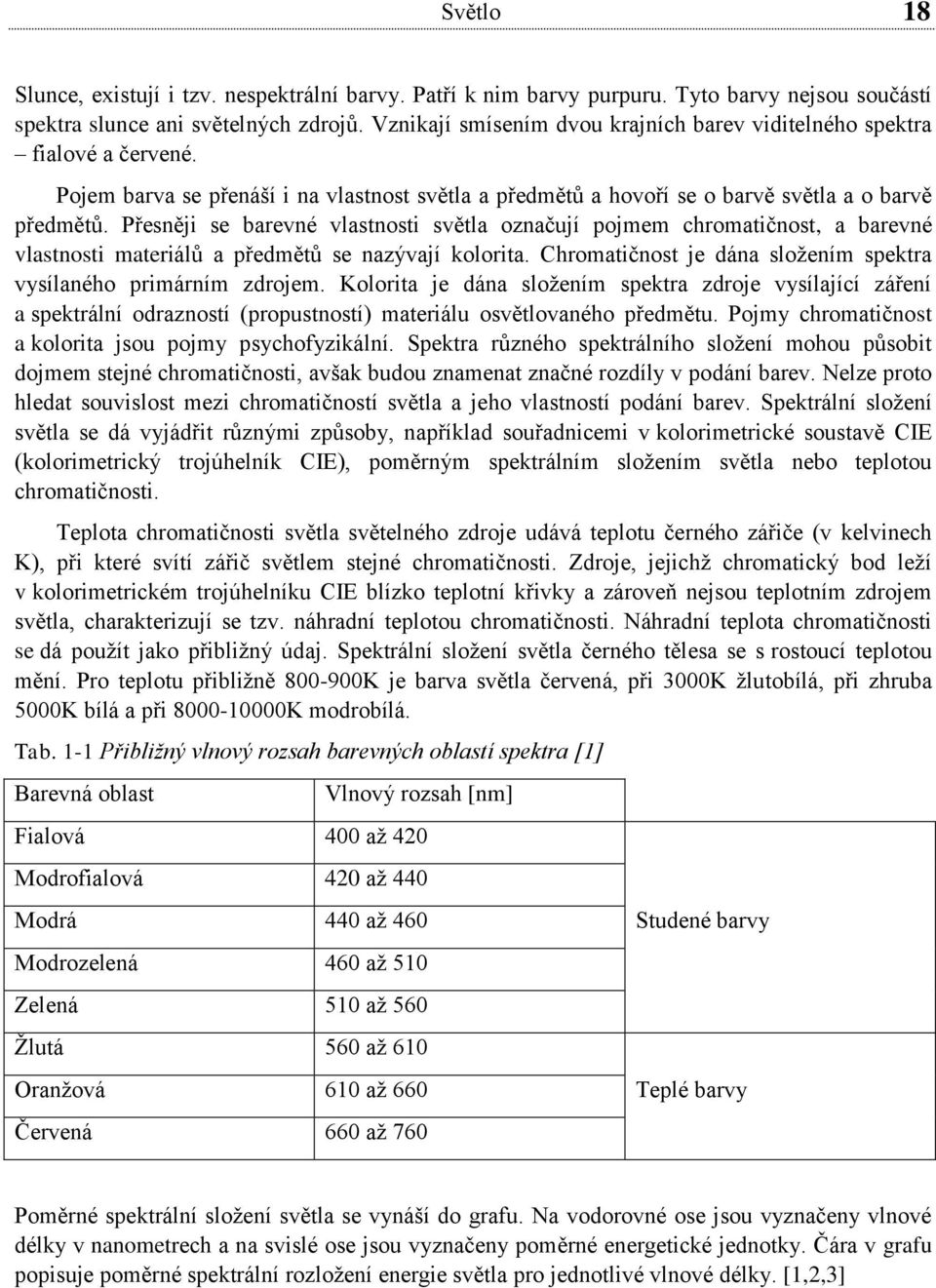 Přesněji se barevné vlastnosti světla označují pojmem chromatičnost, a barevné vlastnosti materiálů a předmětů se nazývají kolorita.