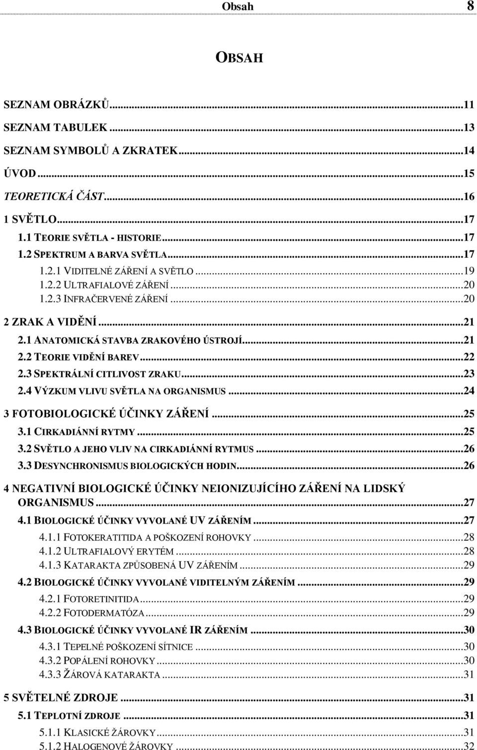 .. 22 2.3 SPEKTRÁLNÍ CITLIVOST ZRAKU... 23 2.4 VÝZKUM VLIVU SVĚTLA NA ORGANISMUS... 24 3 FOTOBIOLOGICKÉ ÚČINKY ZÁŘENÍ... 25 3.1 CIRKADIÁNNÍ RYTMY... 25 3.2 SVĚTLO A JEHO VLIV NA CIRKADIÁNNÍ RYTMUS.