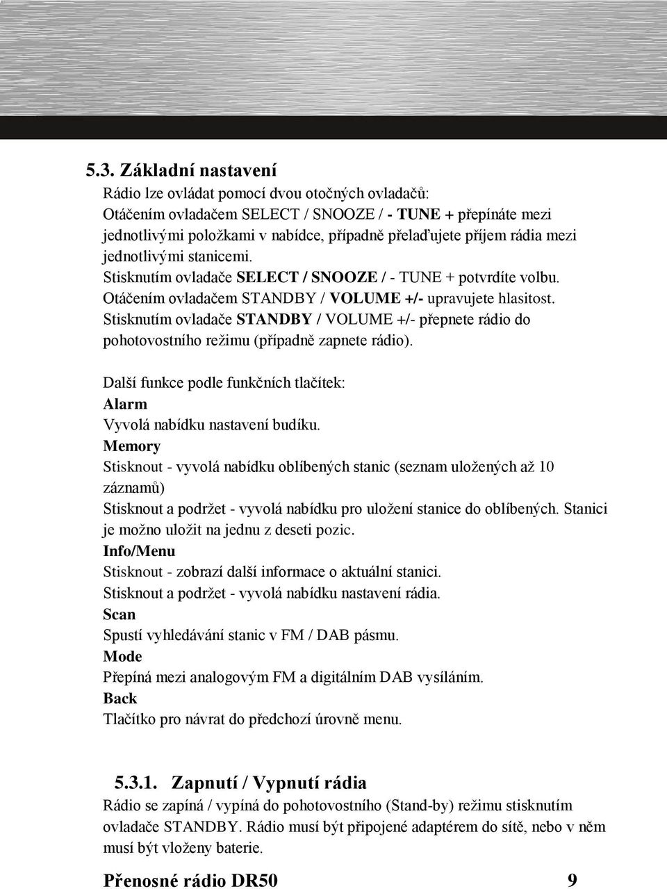 Stisknutím ovladače STANDBY / VOLUME +/- přepnete rádio do pohotovostního režimu (případně zapnete rádio). Další funkce podle funkčních tlačítek: Alarm Vyvolá nabídku nastavení budíku.