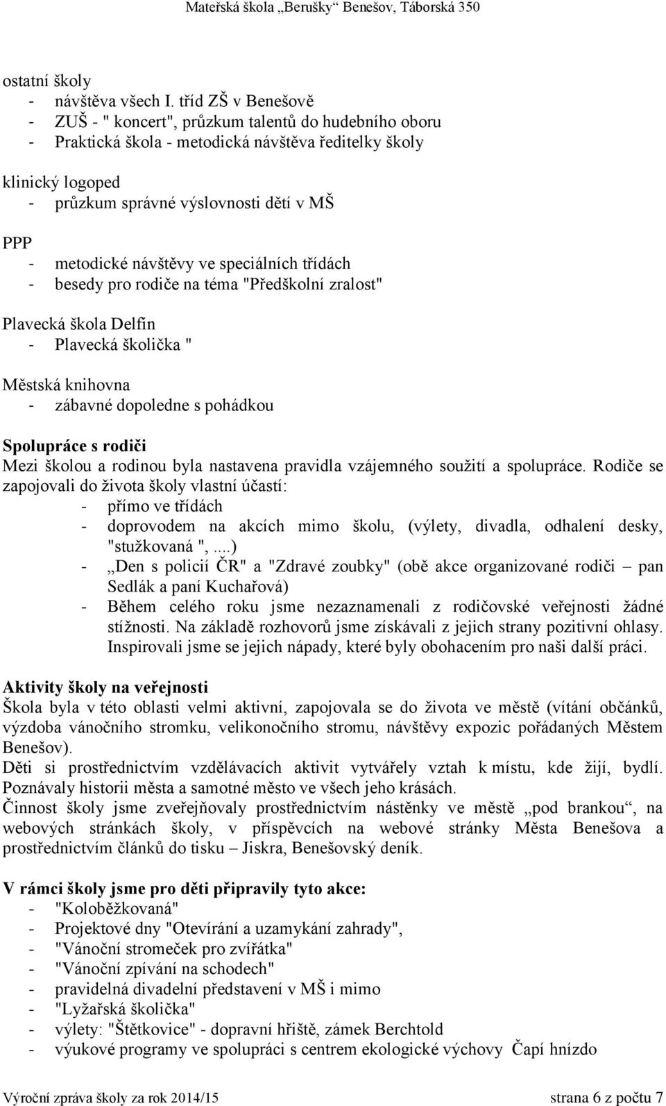 metodické návštěvy ve speciálních třídách - besedy pro rodiče na téma "Předškolní zralost" Plavecká škola Delfín - Plavecká školička " Městská knihovna - zábavné dopoledne s pohádkou Spolupráce s