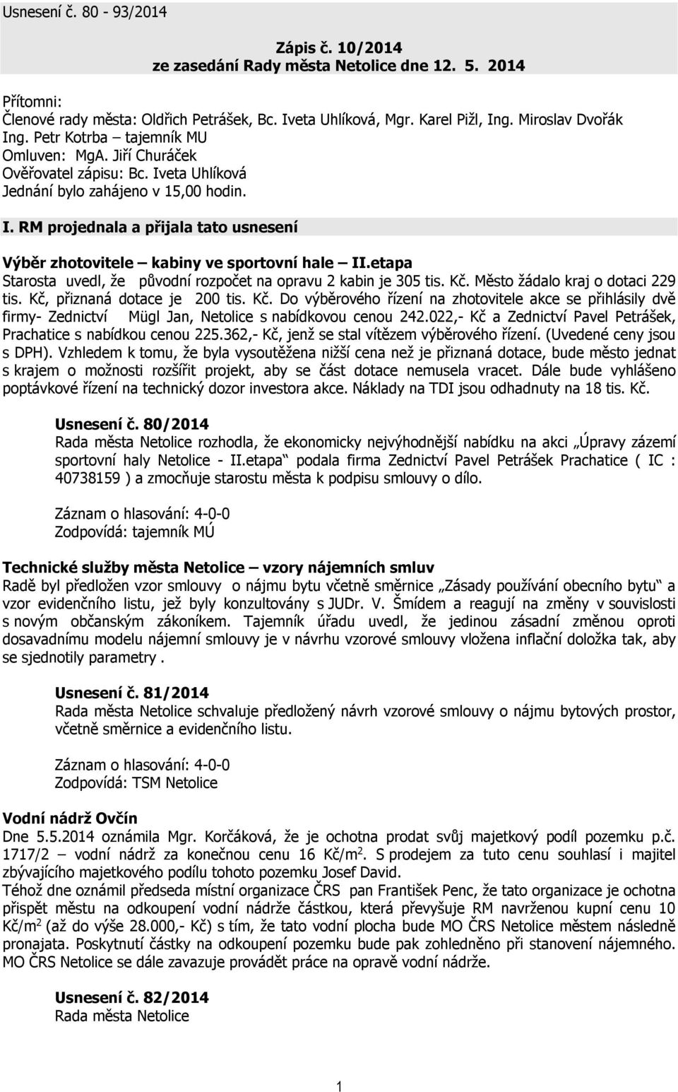 etapa Starosta uvedl, že původní rozpočet na opravu 2 kabin je 305 tis. Kč. Město žádalo kraj o dotaci 229 tis. Kč, přiznaná dotace je 200 tis. Kč. Do výběrového řízení na zhotovitele akce se přihlásily dvě firmy- Zednictví Mügl Jan, Netolice s nabídkovou cenou 242.