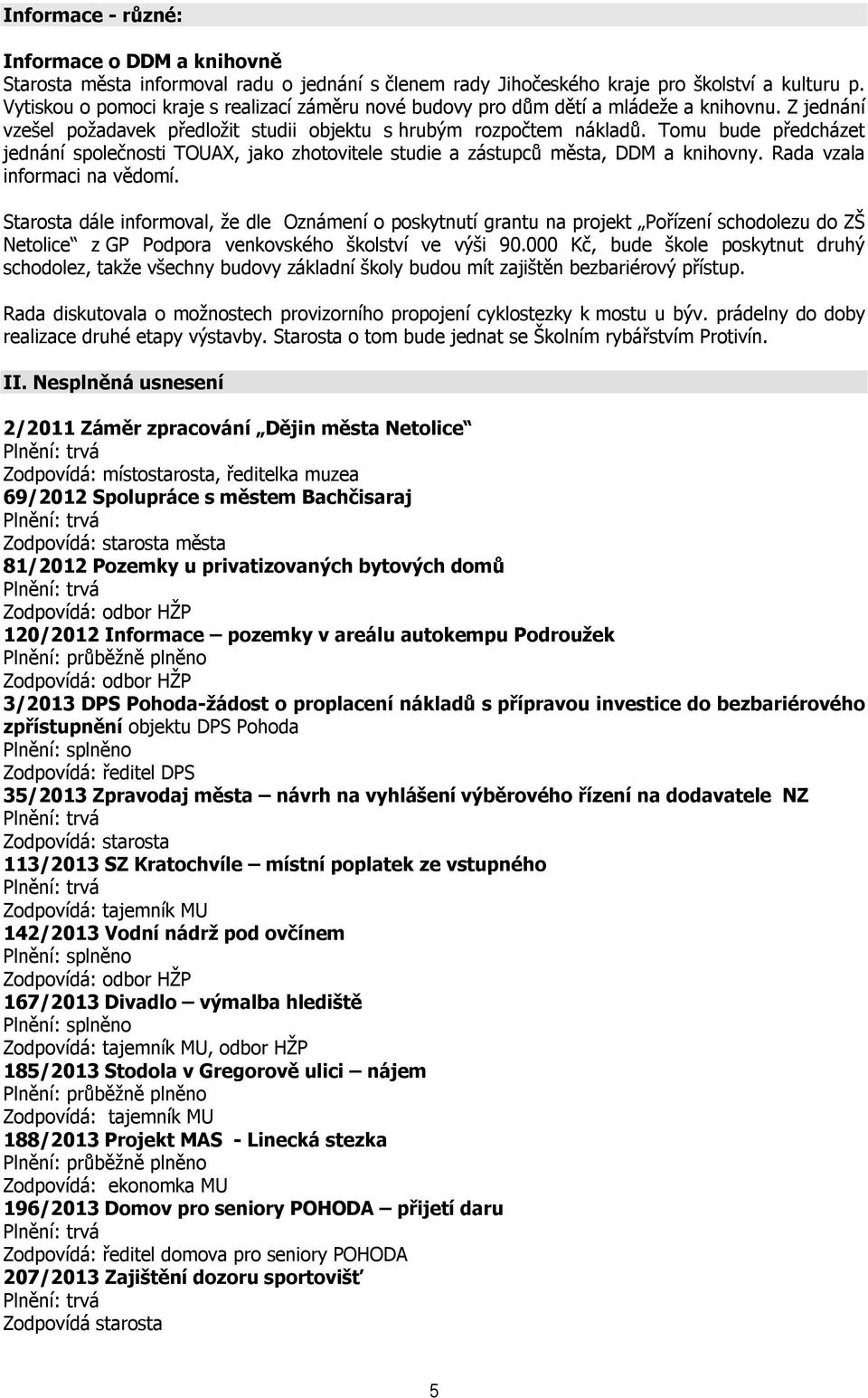 Tomu bude předcházet jednání společnosti TOUAX, jako zhotovitele studie a zástupců města, DDM a knihovny. Rada vzala informaci na vědomí.