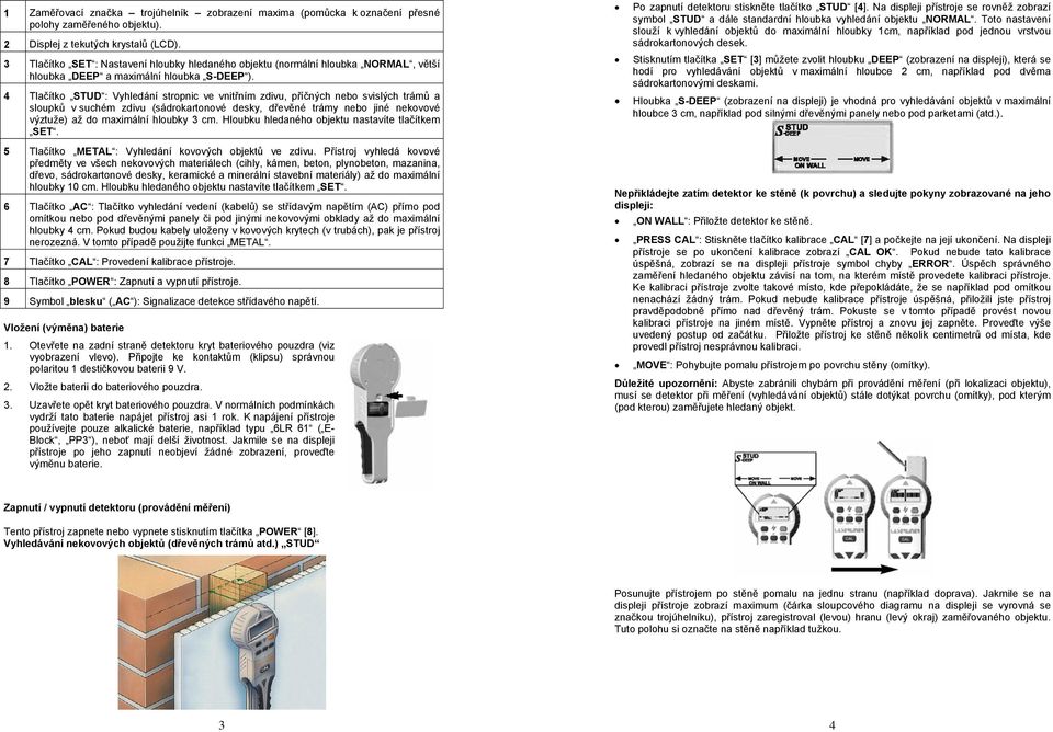 4 Tlačítko STUD : Vyhledání stropnic ve vnitřním zdivu, příčných nebo svislých trámů a sloupků v suchém zdivu (sádrokartonové desky, dřevěné trámy nebo jiné nekovové výztuže) až do maximální hloubky