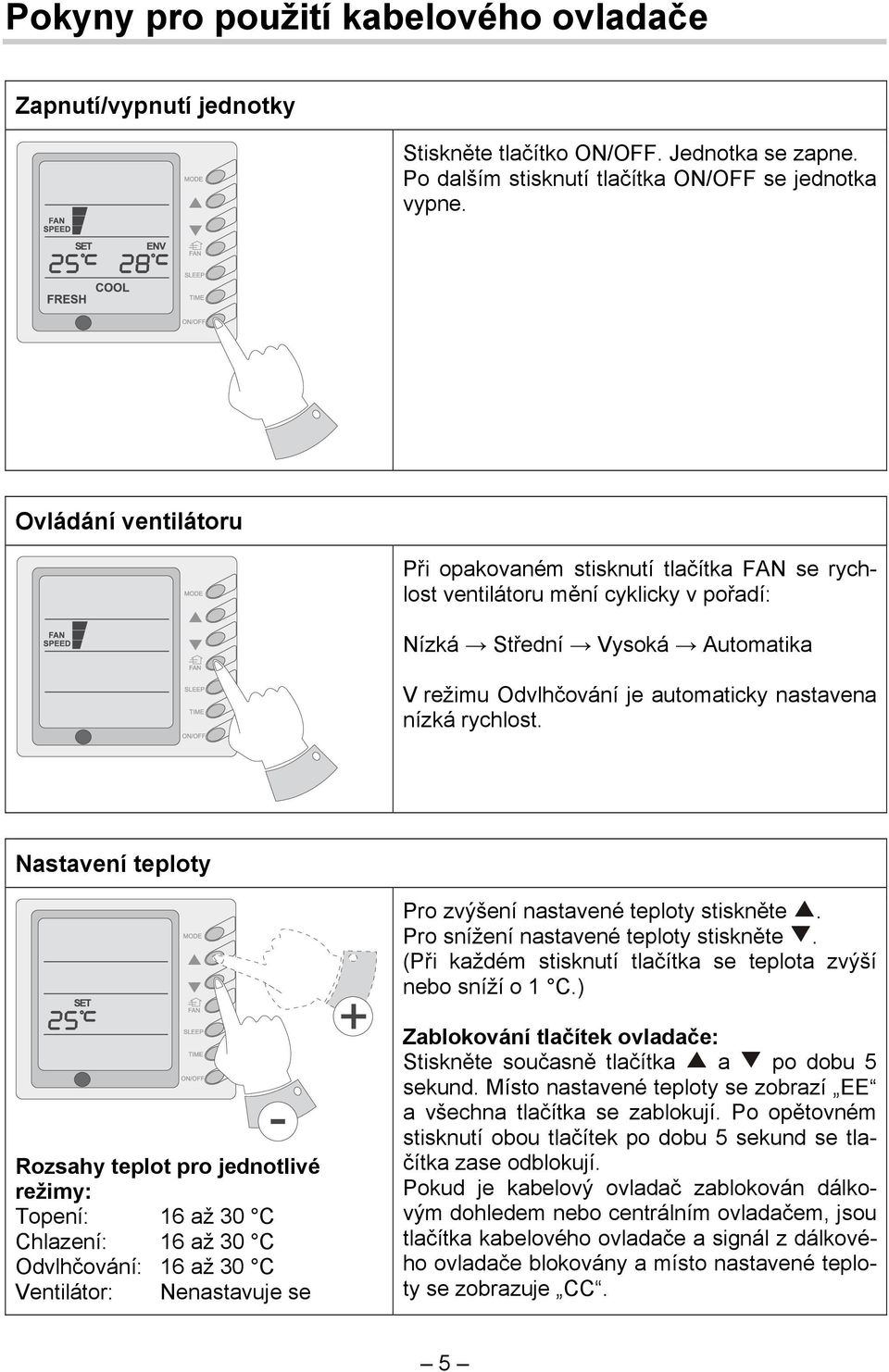 Nastavení teploty Pro zvýšení nastavené teploty stiskněte. Pro snížení nastavené teploty stiskněte. (Při každém stisknutí tlačítka se teplota zvýší nebo sníží o 1 C.