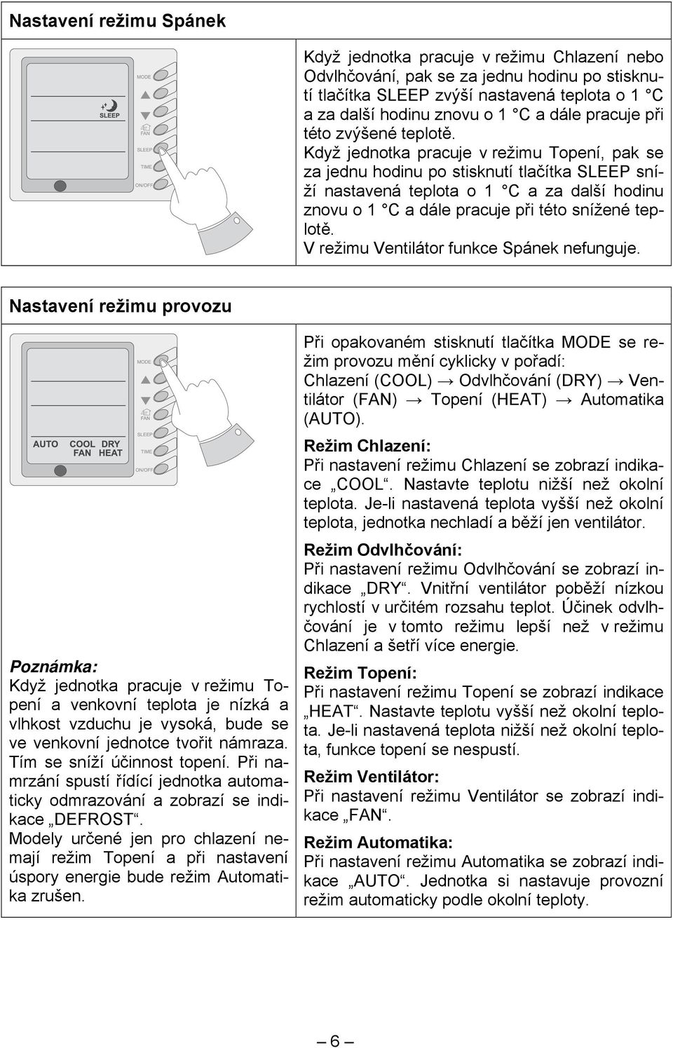 Když jednotka pracuje v režimu Topení, pak se za jednu hodinu po stisknutí tlačítka SLEEP sníží nastavená teplota o 1 C a za další hodinu znovu o 1 C a dále pracuje při této snížené teplotě.