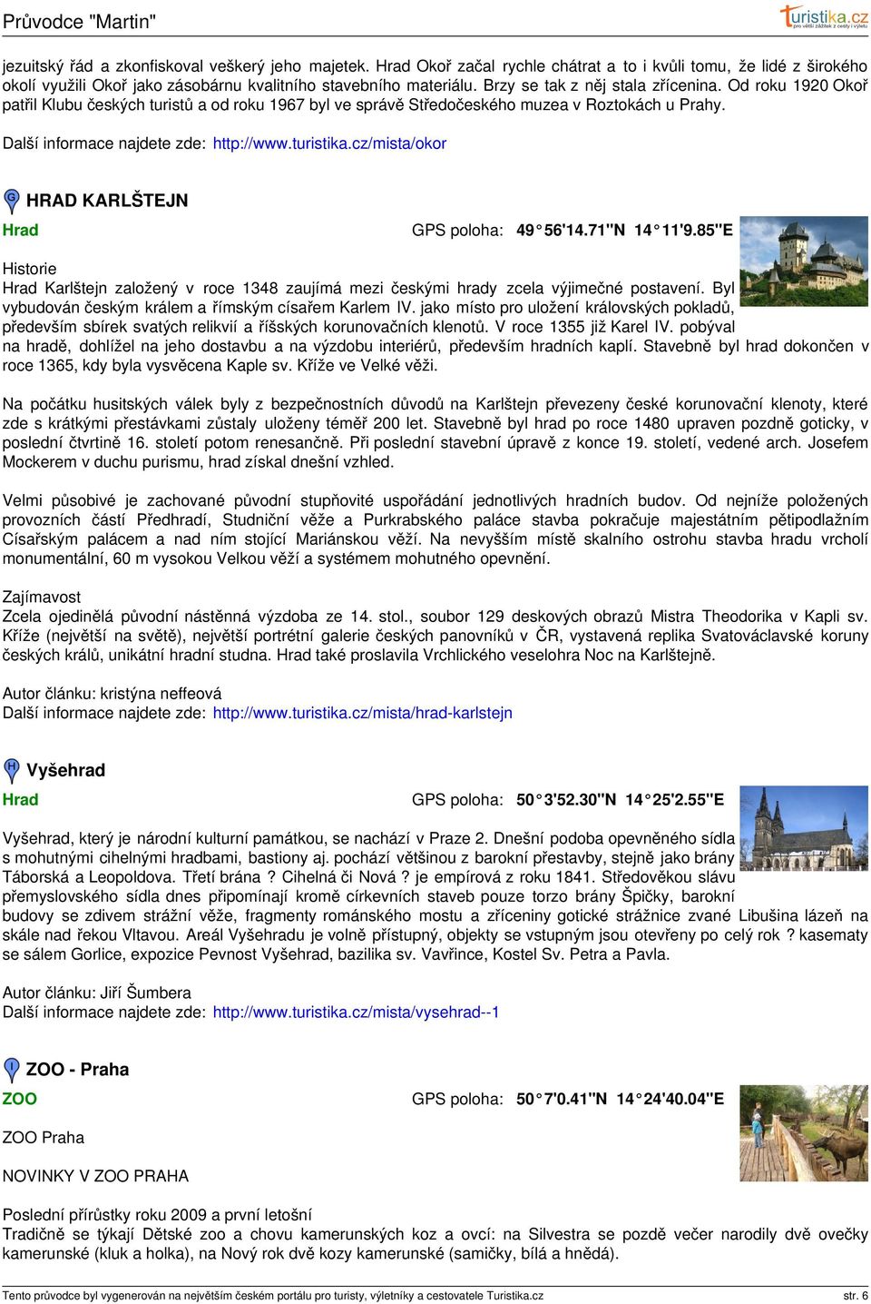 turistika.cz/mista/okor Hrad HRAD KARLŠTEJN 49 56'14.71"N 14 11'9.85"E Historie Hrad Karlštejn založený v roce 1348 zaujímá mezi českými hrady zcela výjimečné postavení.